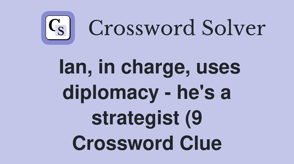 Ian in charge uses diplomacy he s a strategist (9) Crossword Clue Ian in charge uses diplomacy he s a strategist (9) Crossword Clue